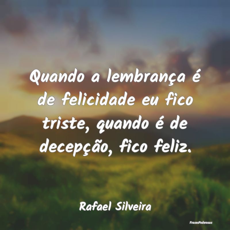 Quando a lembrança é de felicidade eu fico trist...