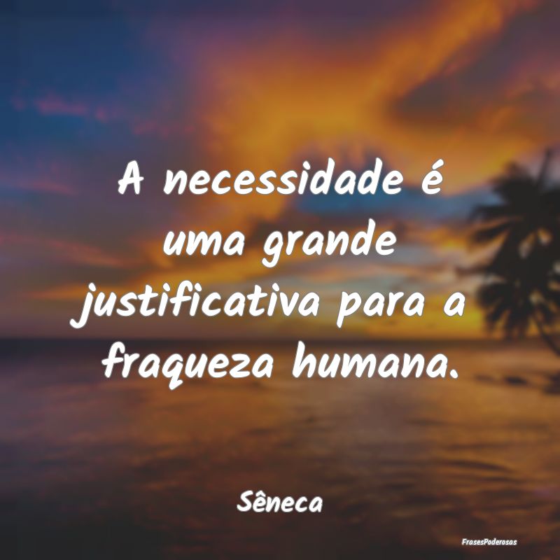 A necessidade é uma grande justificativa para a f...
