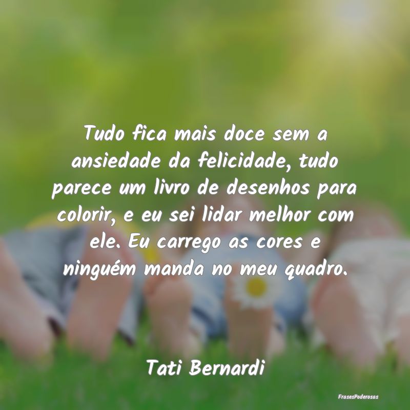 Tudo fica mais doce sem a ansiedade da felicidade,... Tudo fica mais doce sem a ansiedade da felicidade,...
