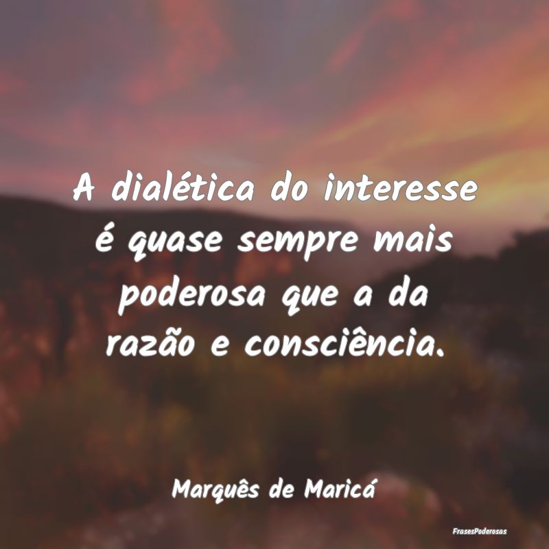 A dialética do interesse é quase sempre mais pod... A dialética do interesse é quase sempre mais pod...