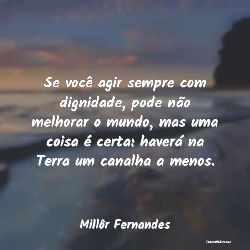 Se você agir sempre com dignidade, pode não melh... Se você agir sempre com dignidade, pode não melh...