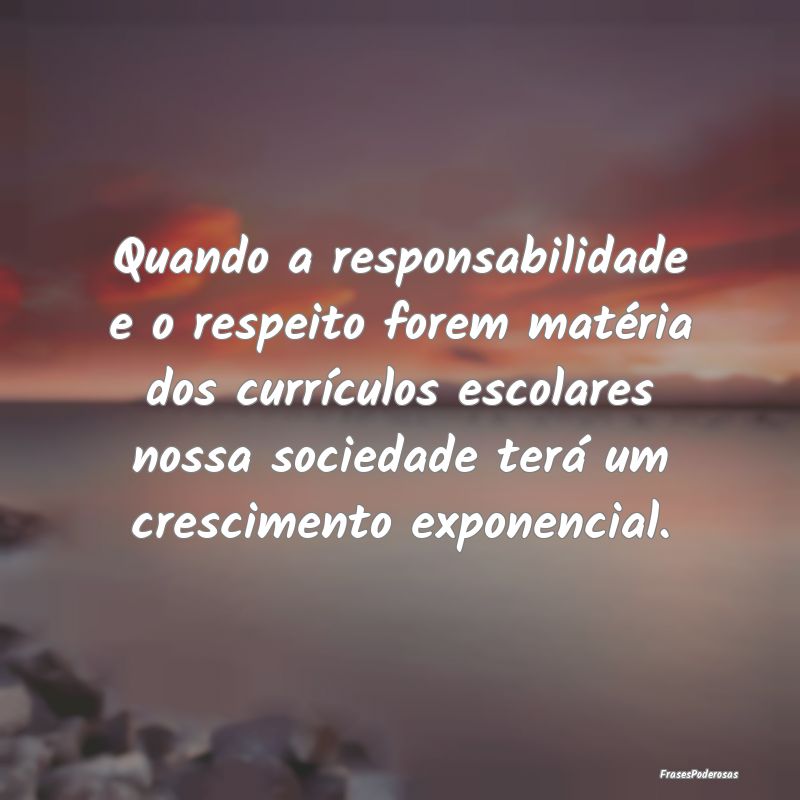 Quando a responsabilidade e o respeito forem maté... Quando a responsabilidade e o respeito forem maté...