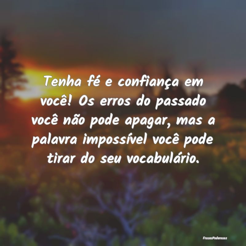 Tenha fé e confiança em você! Os erros do passa... Tenha fé e confiança em você! Os erros do passa...