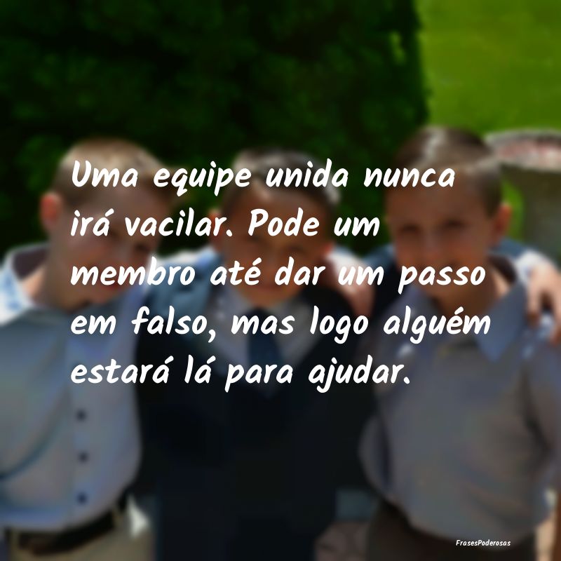 Uma equipe unida nunca irá vacilar. Pode um membr... Uma equipe unida nunca irá vacilar. Pode um membr...