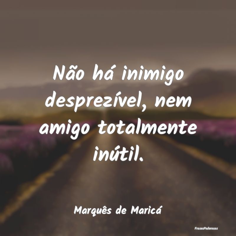 Não há inimigo desprezível, nem amigo totalment...