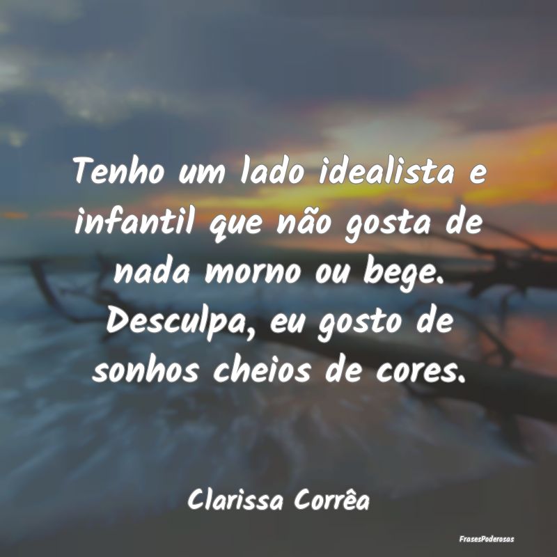 Tenho um lado idealista e infantil que não gosta ... Tenho um lado idealista e infantil que não gosta ...