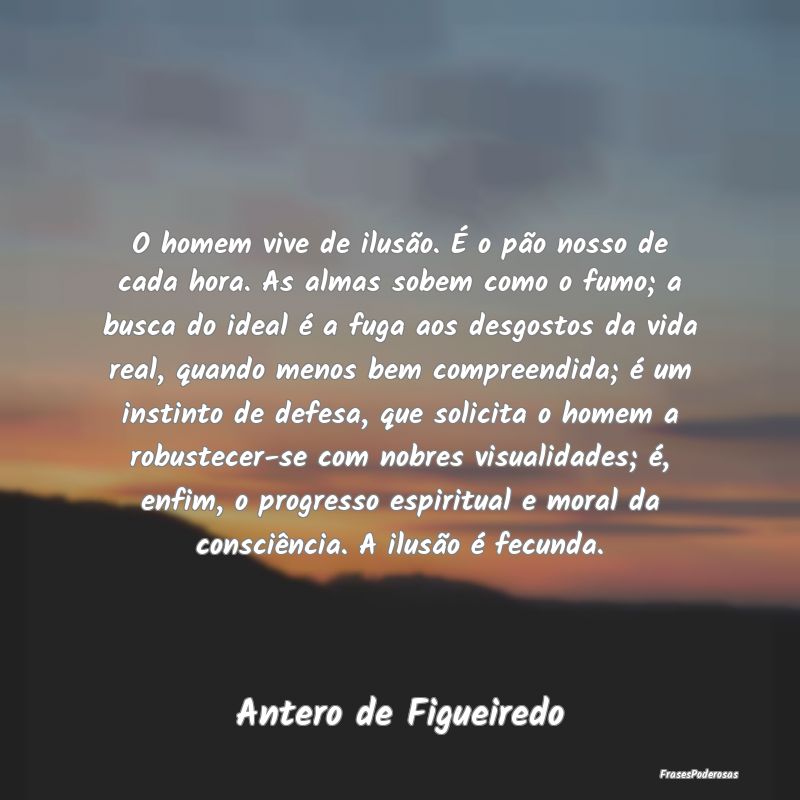 O homem vive de ilusão. É o pão nosso de cada h... O homem vive de ilusão. É o pão nosso de cada h...