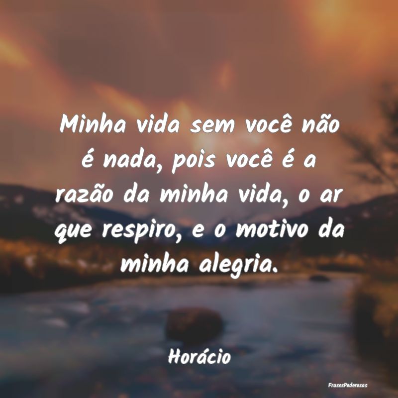 Minha vida sem você não é nada, pois você é a... Minha vida sem você não é nada, pois você é a...