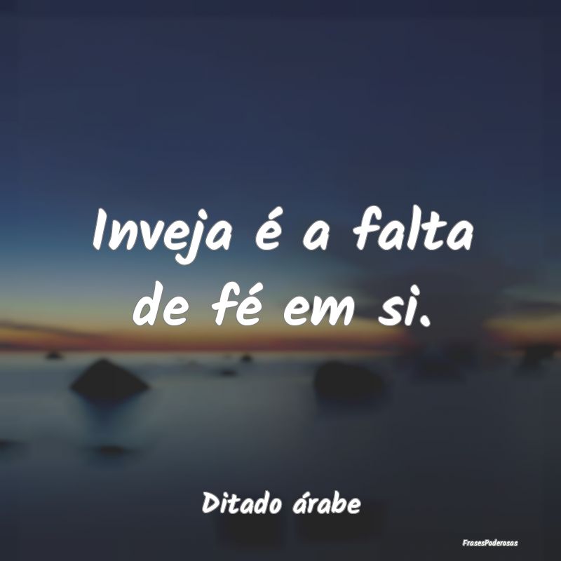 Inveja é a falta de fé em si....