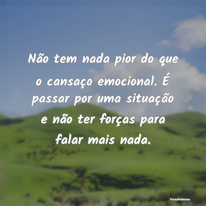 Não tem nada pior do que o cansaço emocional. É... Não tem nada pior do que o cansaço emocional. É...
