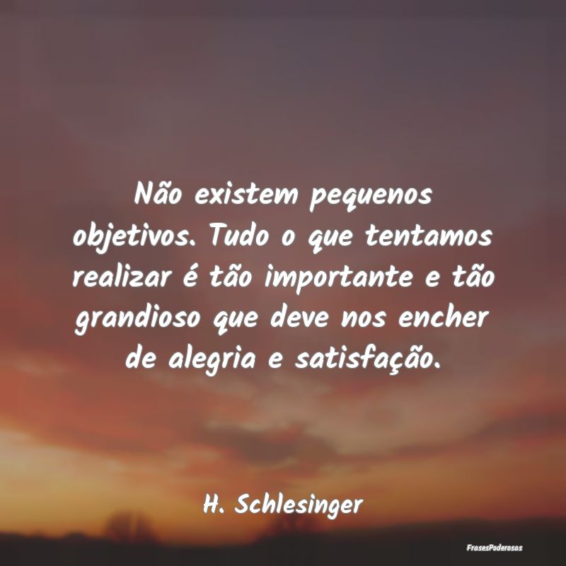 Não existem pequenos objetivos. Tudo o que tentam... Não existem pequenos objetivos. Tudo o que tentam...