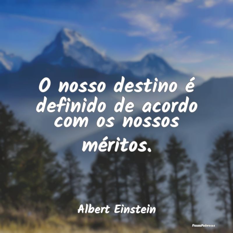 O nosso destino é definido de acordo com os nosso...