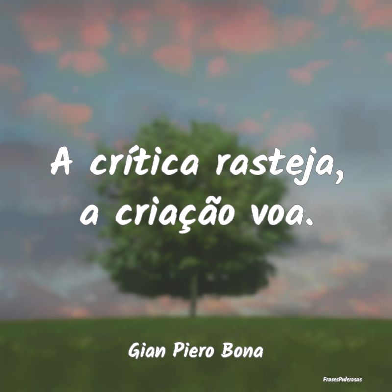 A crítica rasteja, a criação voa....
