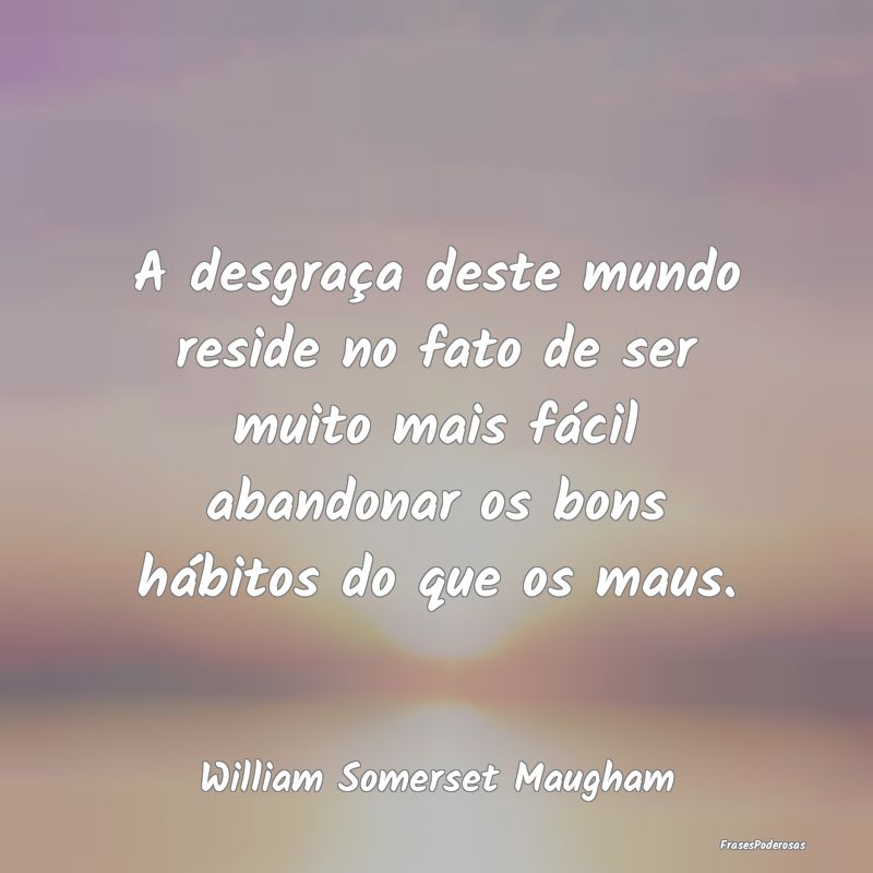 A desgraça deste mundo reside no fato de ser muit... A desgraça deste mundo reside no fato de ser muit...