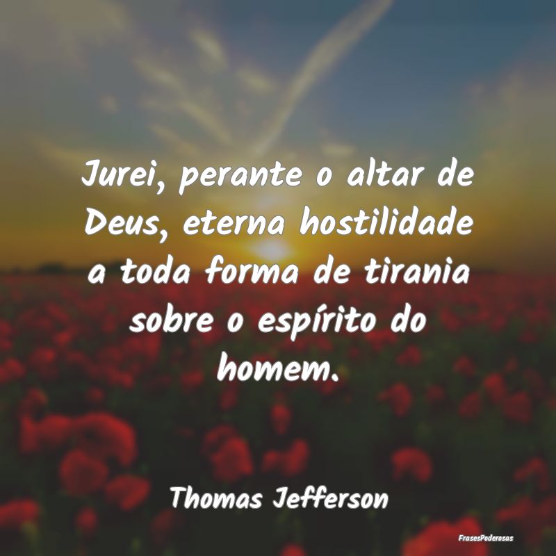 Jurei, perante o altar de Deus, eterna hostilidade... Jurei, perante o altar de Deus, eterna hostilidade...
