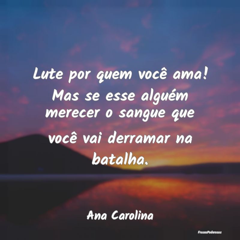 Lute por quem você ama! Mas se esse alguém merec... Lute por quem você ama! Mas se esse alguém merec...