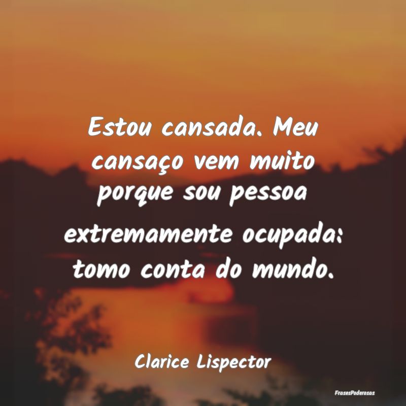 Frases de Cansaço - Estou cansada. Meu cansaço vem muito porque sou p...