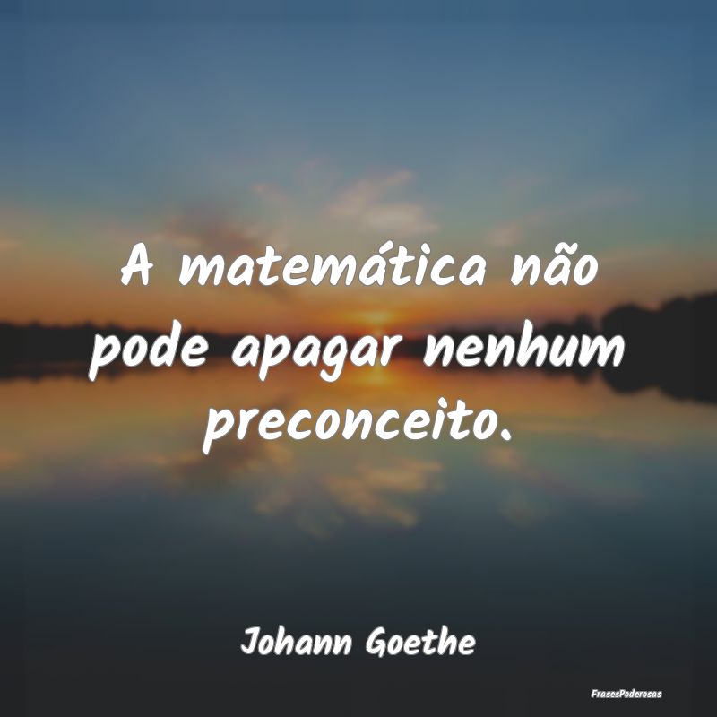 A matemática não pode apagar nenhum preconceito....