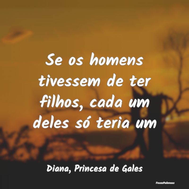 Se os homens tivessem de ter filhos, cada um deles...