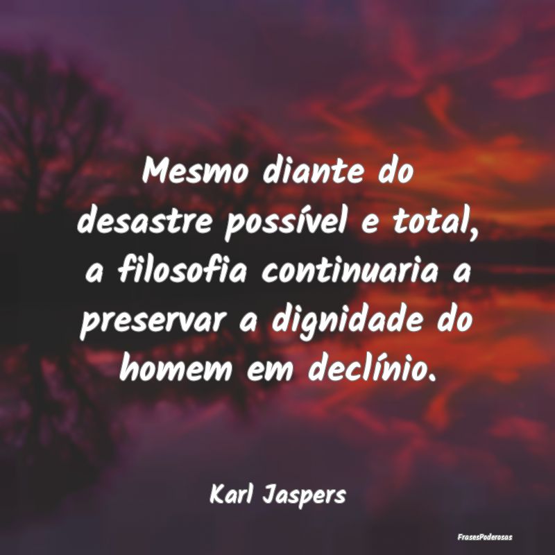 Mesmo diante do desastre possível e total, a filo...