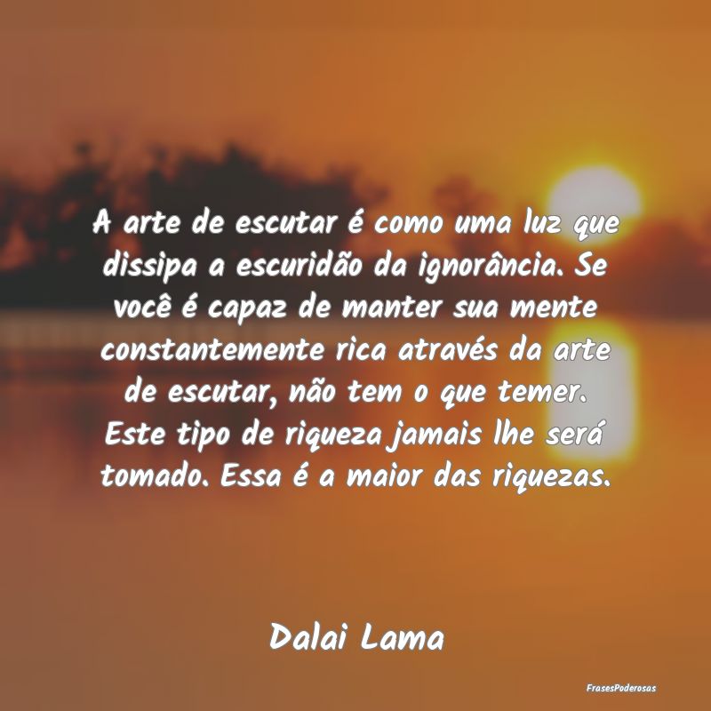 A arte de escutar é como uma luz que dissipa a es... A arte de escutar é como uma luz que dissipa a es...