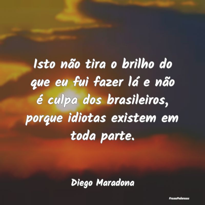 Isto não tira o brilho do que eu fui fazer lá e ... Isto não tira o brilho do que eu fui fazer lá e ...