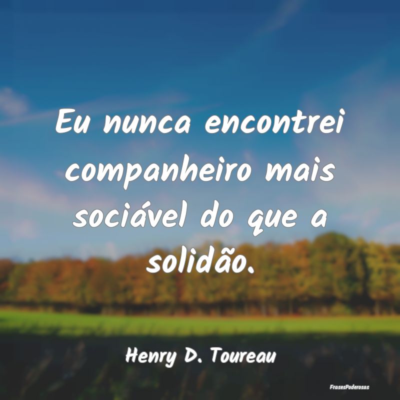 Eu nunca encontrei companheiro mais sociável do q...