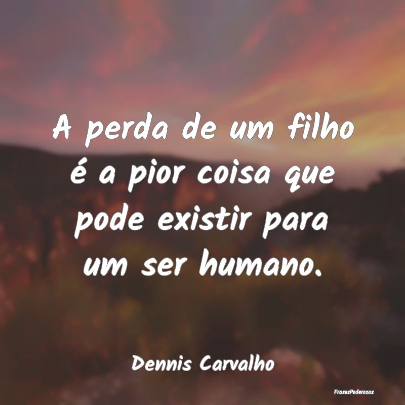A perda de um filho é a pior coisa que pode exist...