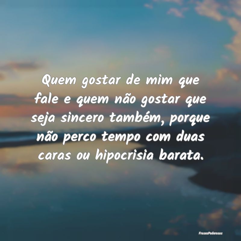 Quem gostar de mim que fale e quem não gostar que...