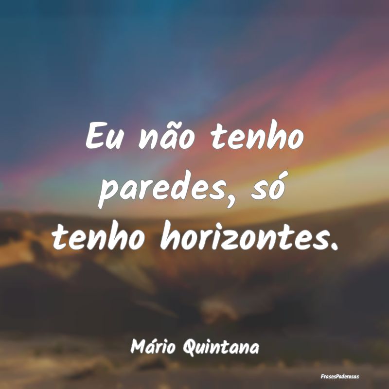 Eu não tenho paredes, só tenho horizontes....