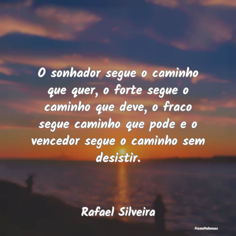 O sonhador segue o caminho que quer, o forte segue... O sonhador segue o caminho que quer, o forte segue...