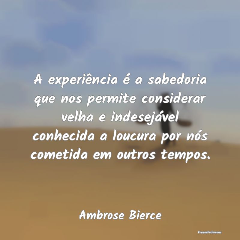 A experiência é a sabedoria que nos permite cons... A experiência é a sabedoria que nos permite cons...