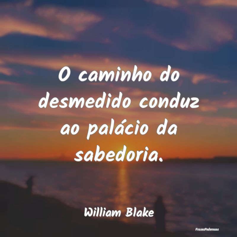 O caminho do desmedido conduz ao palácio da sabed...