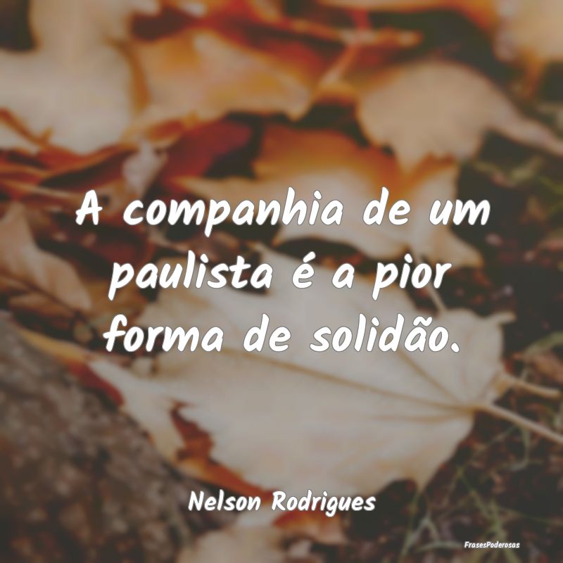 A companhia de um paulista é a pior forma de soli...