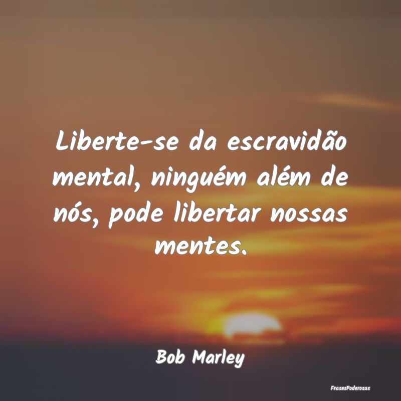 Liberte-se da escravidão mental, ninguém além d...