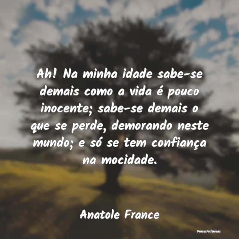 Ah! Na minha idade sabe-se demais como a vida é p... Ah! Na minha idade sabe-se demais como a vida é p...