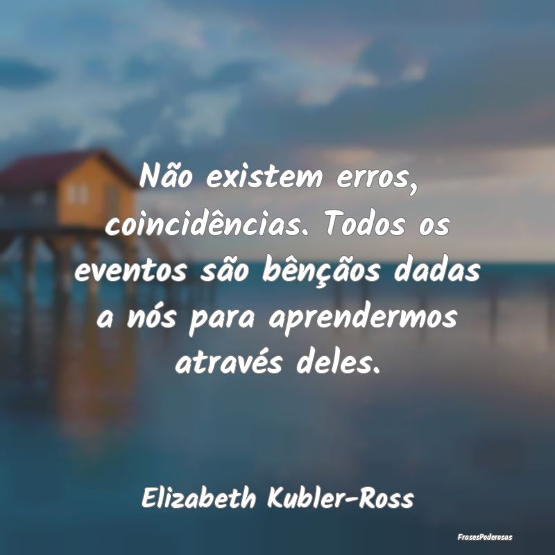 Não existem erros, coincidências. Todos os event... Não existem erros, coincidências. Todos os event...