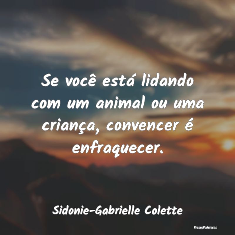 Se você está lidando com um animal ou uma crian...