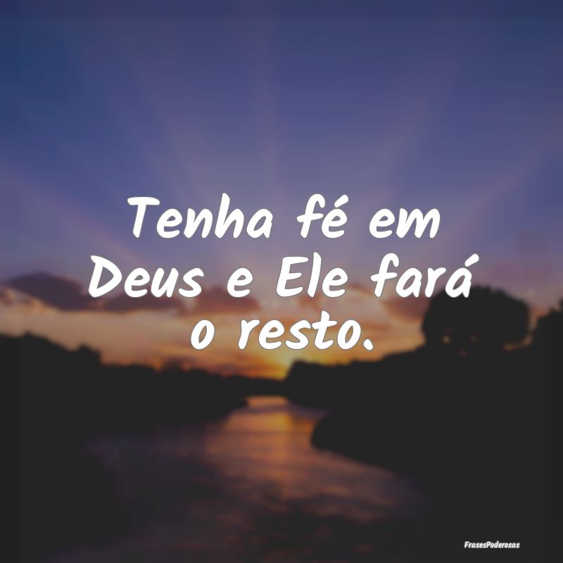 Tenha fé em Deus e Ele fará o resto.
...