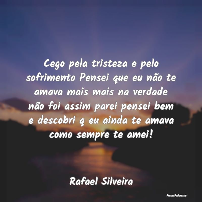 Cego pela tristeza e pelo sofrimento Pensei que eu... Cego pela tristeza e pelo sofrimento Pensei que eu...