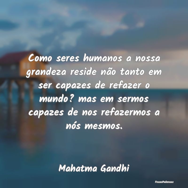 Como seres humanos a nossa grandeza reside não ta... Como seres humanos a nossa grandeza reside não ta...