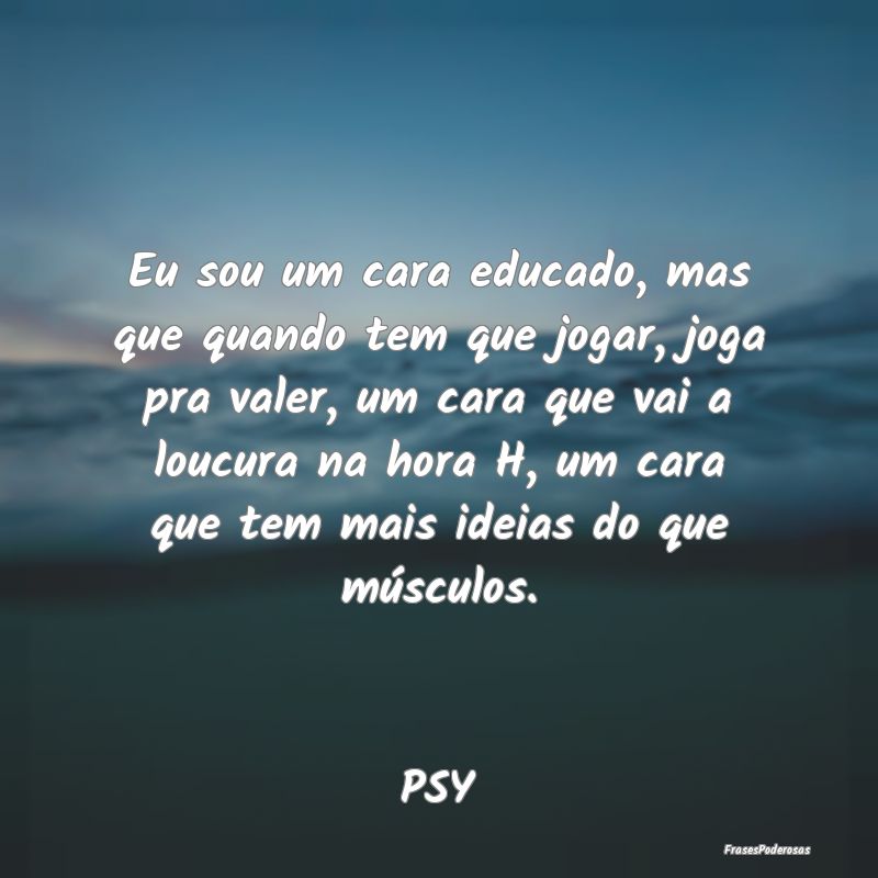 Eu sou um cara educado, mas que quando tem que jog... Eu sou um cara educado, mas que quando tem que jog...