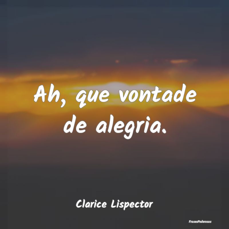 Ah, que vontade de alegria....
