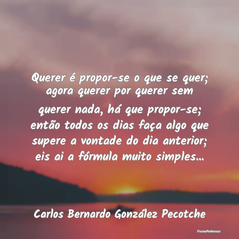 Querer é propor-se o que se quer; agora querer po... Querer é propor-se o que se quer; agora querer po...