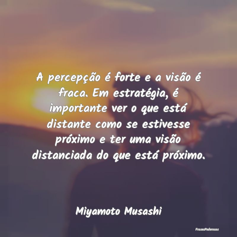 A percepção é forte e a visão é fraca. Em est... A percepção é forte e a visão é fraca. Em est...