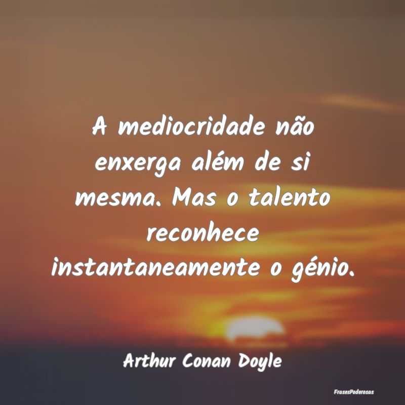 A mediocridade não enxerga além de si mesma. Mas... A mediocridade não enxerga além de si mesma. Mas...