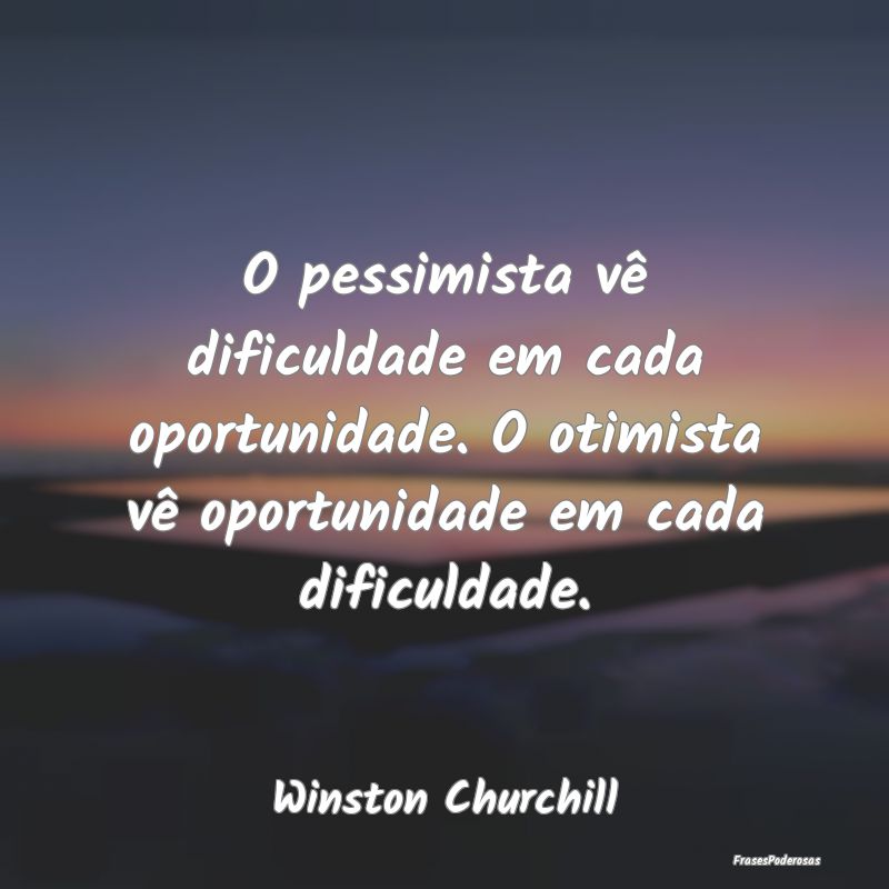 O pessimista vê dificuldade em cada oportunidade.... O pessimista vê dificuldade em cada oportunidade....