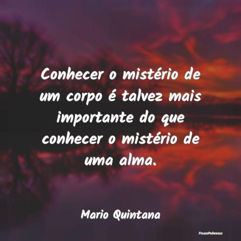 Conhecer o mistério de um corpo é talvez mais im... Conhecer o mistério de um corpo é talvez mais im...