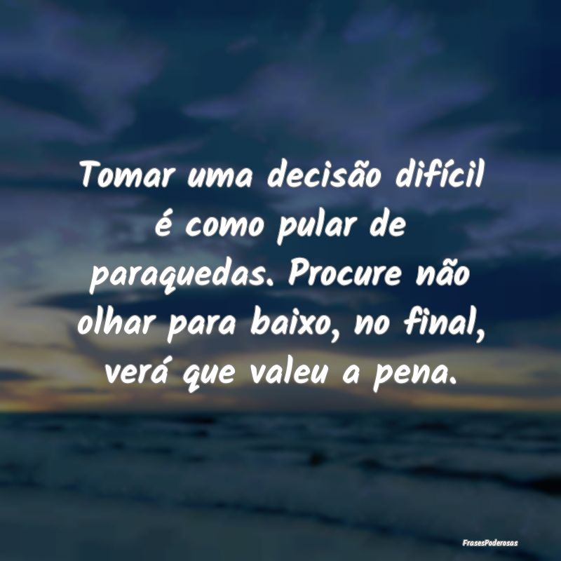 Tomar uma decisão difícil é como pular de paraq... Tomar uma decisão difícil é como pular de paraq...