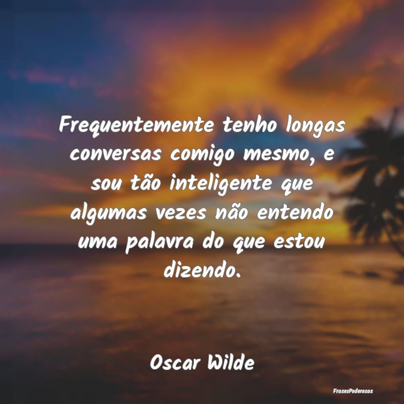Frequentemente tenho longas conversas comigo mesmo... Frequentemente tenho longas conversas comigo mesmo...